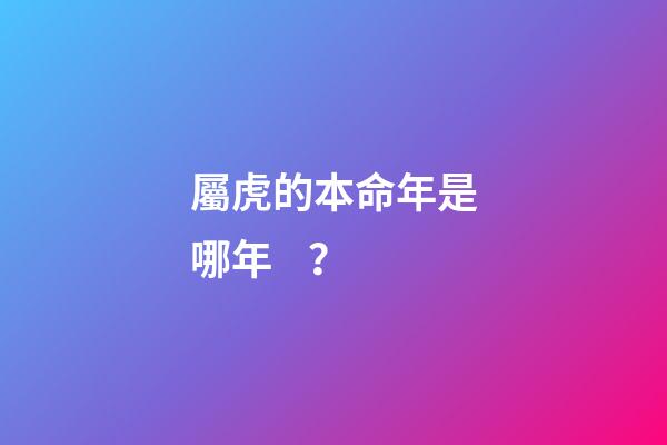 屬虎的本命年是哪年？